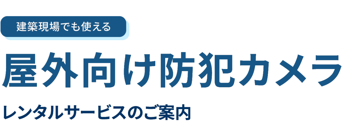 建築現場でも使える「屋外向け防犯カメラ」レンタルサービスのご案内。